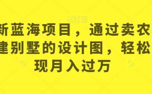 最新蓝海项目，通过卖农村自建别墅的设计图，轻松实现月入过万【揭秘】(如何通过卖农村自建别墅的设计图实现月入过万？)