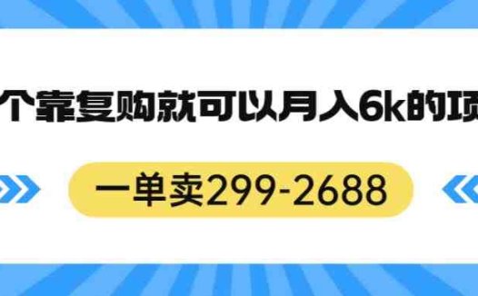 一单卖299-2688，一个靠复购就可以月入6k的暴利项目【揭秘】(揭秘月入百万的暴利项目及引流方法)
