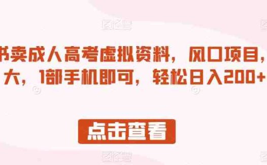小红书卖成人高考虚拟资料，风口项目，热度大，1部手机即可，轻松日入200+【揭秘】(揭秘小红书上的成人高考虚拟资料销售项目)