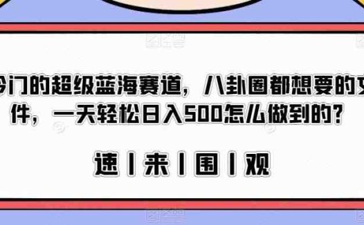 冷门的超级蓝海赛道，八卦圈都想要的文件，一天轻松日入500怎么做到的？【揭秘】(揭秘冷门超级蓝海赛道项目，如何利用八卦文件日入500)