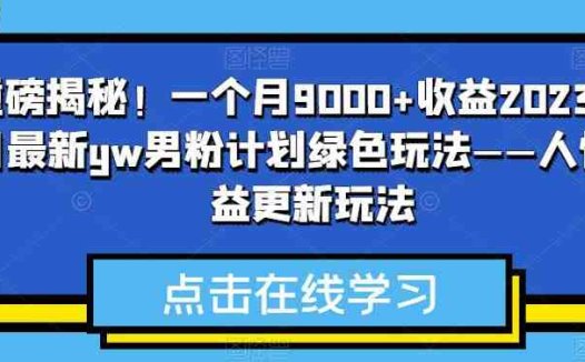 重磅揭秘！一个月9000+收益2023年9月最新yw男粉计划绿色玩法——人性利益更新玩法(揭秘2023年9月最新yw男粉计划绿色玩法——人性利益更新玩法)