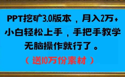 PPT挖矿3.0版本，月入2万小白轻松上手，手把手教学无脑操作就行了（送10万份素材）(探索PPT挖金3.0版本轻松上手，月入2万)