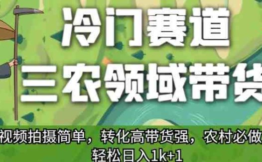 冷门赛道三农领域带货,视频拍摄简单,转化高带货强,农村必做!【揭秘】(揭秘冷门赛道三农领域带货的优势与操作流程)