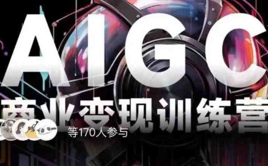 AIGC商业变现训练营,AI时代来临,焦虑不如行动,躬身入局是最好的选择(AIGC商业变现训练营掌握AI技术,开启新的商业机遇)