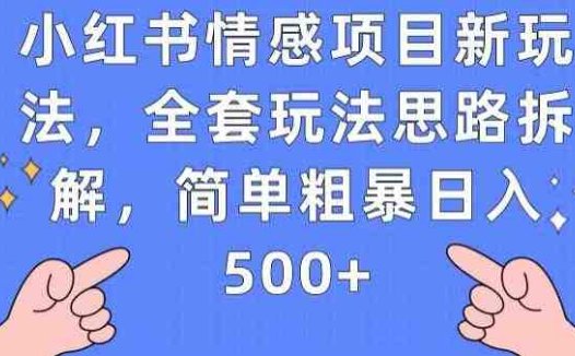 小红书情感项目新玩法，全套玩法思路拆解，简单粗暴日入500+【揭秘】(揭秘小红书情感项目新玩法简单粗暴日入500+)