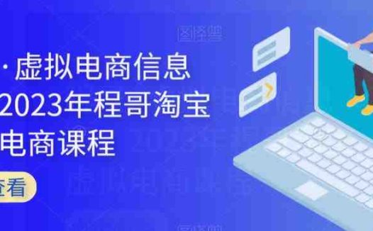 程哥·虚拟电商信息圈,2023年程哥淘宝虚拟电商课程(全面掌握虚拟电商运营技巧,提升业务竞争力)