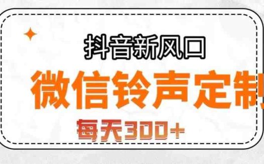 抖音风口项目，铃声定制，做的人极少，简单无脑，每天300+【揭秘】(“微信铃声定制抓住蓝海市场的机遇，轻松实现双倍变现”)