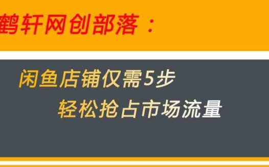 闲鱼做好这5个步骤让你店铺迅速抢占市场流量【揭秘】(“揭秘闲鱼无货源电商5步策略助你快速抢占市场流量”)