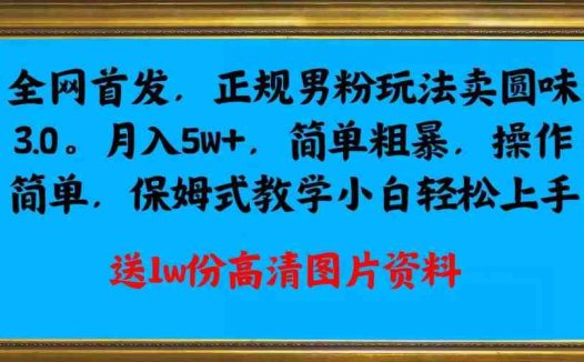 全网首发正规男粉玩法卖圆味3.0，月入5W+，简单粗暴，操作简单，保姆式教学，小白轻松上手(揭秘“全网首发正规男粉玩法卖圆味3.0”，月入5W+的秘诀)