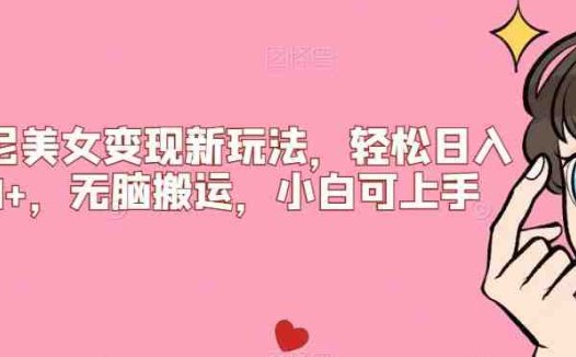比基尼美女变现新玩法，轻松日入500+，无脑搬运，小白可上手【揭秘】
