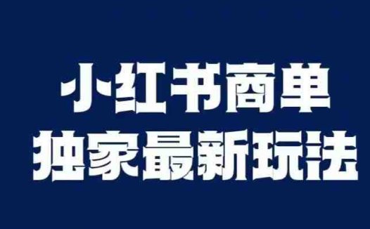小红书商单最新独家玩法，剪辑时间短，剪辑难度低，能批量做号【揭秘】(小红书商单最新独家玩法揭秘)