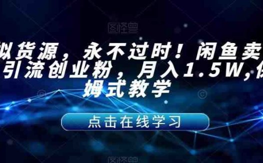 虚拟货源，永不过时！闲鱼卖网课引流创业粉，月入1.5W,保姆式教学【揭秘】(闲鱼平台引流法虚拟货源助力创业粉月入1.5W)