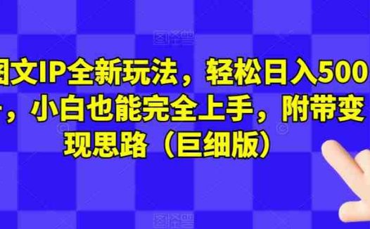 图文IP全新玩法，轻松日入500+，小白也能完全上手，附带变现思路（巨细版）(全新图文IP玩法轻松日入500+，小白也能完全上手)