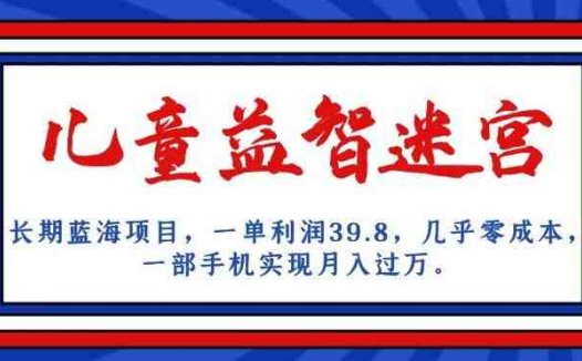 长期蓝海项目，儿童益智迷宫，一单利润39.8，几乎零成本，一部手机实现月入过万(探索儿童益智迷宫项目低成本高收益的创业机会)