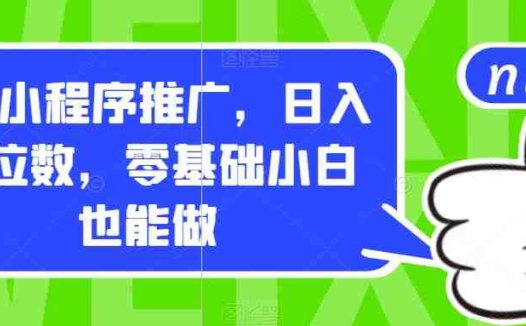0撸小程序推广,日入四位数,零基础小白也能做【揭秘】(零基础小白也能日入四位数的“0撸小程序推广”揭秘)