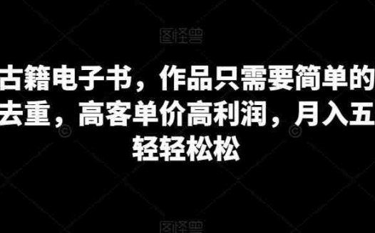 卖古籍电子书，作品只需要简单的图片去重，高客单价高利润，月入五位轻轻松松(“轻松创业卖古籍电子书的高利润之道”)