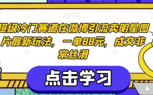 超级冷门赛道在微博引流卖明星图片最新玩法,一单88元,成交非常丝滑【揭秘】(揭秘超级冷门赛道微博引流卖明星图片的暴利之道)