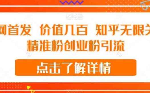 全网首发 价值几百 知乎无限关注精准粉创业粉引流【揭秘】(揭秘全网首发的知乎无限关注精准粉创业粉引流方法)