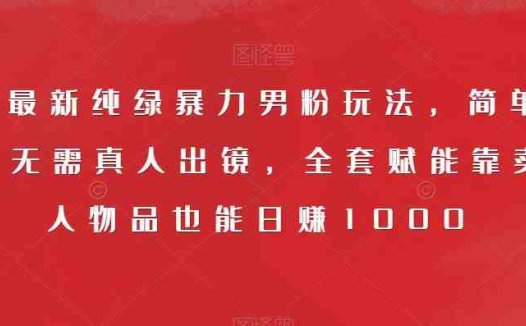 9月最新纯绿暴力男粉玩法，简单粗暴，无需真人出镜，全套赋能靠卖私人物品也能日赚1000(小红书男粉变现纯绿玩法，轻松日赚1000，无需真人出镜)