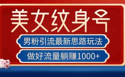 男粉引流最新思路玩法，美女纹身号，做好流量躺赚1000+【揭秘】(“男粉引流新策略美女纹身号的引流之道与躺赚秘诀”)