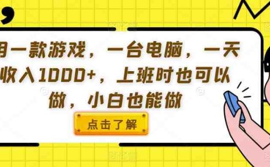 用一款游戏，一台电脑，一天收入1000+，上班时也可以做，小白也能做【揭秘】(揭秘如何利用一款游戏和一台电脑实现日收入1000+)