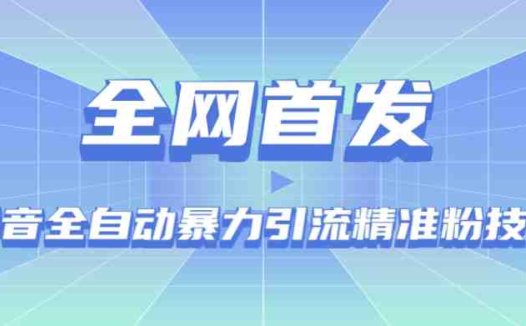 【全网首发】抖音全自动暴力引流精准粉技术【脚本+教程】(探索抖音全自动暴力引流精准粉技术,实现高效引流)