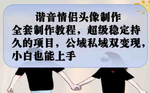 谐音情侣头像制作全套制作教程，超级稳定持久的项目，公域私域双变现，小白也能上手【揭秘】