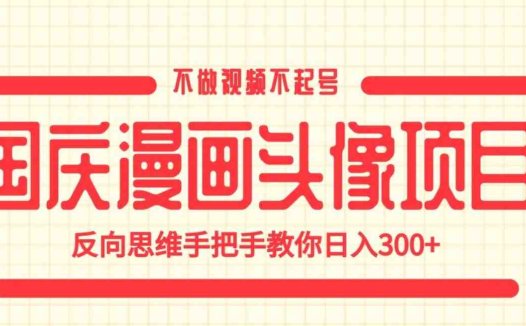 国庆漫画头像项目，不做视频不起号，反向思维手把手教你日入300+【揭秘】(揭秘国庆漫画头像项目反向思维助你日入300+)
