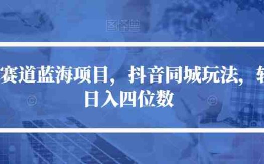 冷门赛道蓝海项目，抖音同城玩法，轻松日入四位数【揭秘】(抖音同城玩法冷门赛道蓝海项目助力轻松日入四位数)