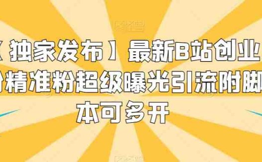 【独家发布】最新B站创业粉精准粉超级曝光引流附脚本可多开【揭秘】(【揭秘】最新B站创业粉精准粉超级曝光引流策略)