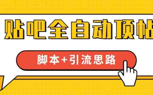 【全网首发】贴吧全自动顶帖脚本+引流思路【脚本+教程】(【全网首发】贴吧全自动顶帖脚本+引流思路,助力实现年营收百万)