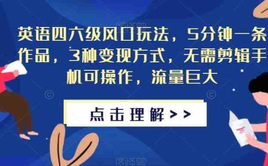 英语四六级风口玩法,5分钟一条作品,3种变现方式,无需剪辑手机可操作,流量巨大【揭秘】(揭秘英语四六级风口项目五分钟创作,手机操作,三种变现方式)