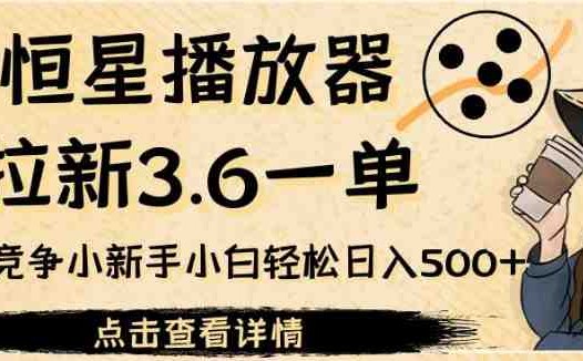 恒星播放器拉新3.6一单，新上线竞争小新手小白轻松日入500+【揭秘】(恒星播放器新手小白的轻松日入500+项目揭秘)
