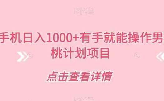 一部手机日入1000+有手就能操作男粉蜜桃计划项目【揭秘】(揭秘“男粉蜜桃计划”一部手机轻松实现日入1000+)