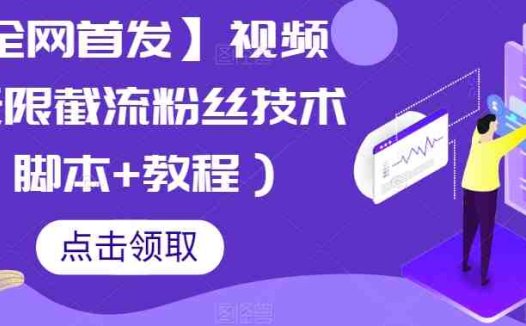 【全网首发】视频号无限截流粉丝技术（脚本+教程）(【全网首发】视频号无限截流粉丝技术提升粉丝数量的有效策略)