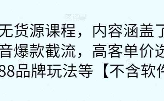 最新无货源课程，内容涵盖了最新的抖音爆款截流，高客单价选品，1688品牌玩法等【不含软件】(最新无货源课程抖音爆款截流与高客单价选品技巧大揭秘)