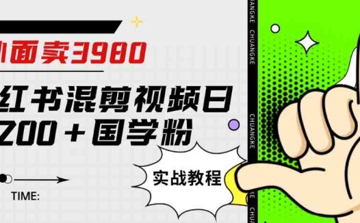 外面卖3980小红书混剪视频日引200+国学粉实战教程【揭秘】(揭秘3980元小红书混剪视频引流国学粉实战教程)