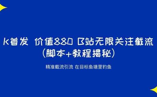 K首发价值880 B站无限关注截流精准引流(脚本+教程揭秘)(探索”K首发价值880 B站无限关注截流精准引流”方法及其时效性问题)