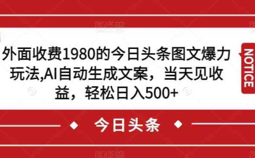 外面收费1980的今日头条图文爆力玩法，AI自动生成文案，当天见收益，轻松日入500+【揭秘】(揭秘今日头条图文爆力玩法，轻松日入500+)