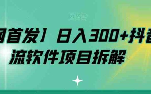 【全网首发】日入300+抖音引流软件项目拆解【揭秘】(“揭秘抖音引流软件如何实现日入300+”)