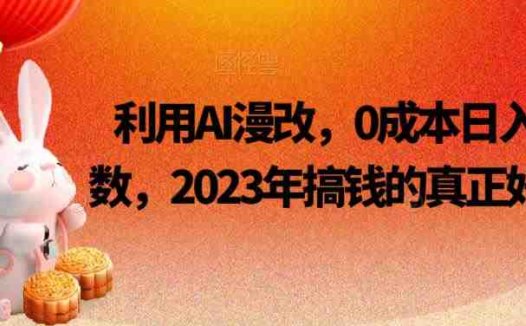 利用AI漫改，0成本日入4位数，2023年搞钱的真正好项目(2023年利用AI漫改技术实现零成本日入4位数的赚钱项目)