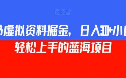 小红书虚拟资料掘金，日入300+小白也能轻松上手的蓝海项目【揭秘】(揭秘小红书虚拟资料掘金项目，日入300+小白也能轻松上手)