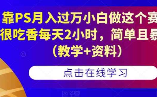 靠PS月入过万小白做这个赛道很吃香每天2小时，简单且暴利（教学+资料）(无需PS技能，保姆式教学助你月入过万)