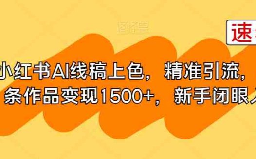 小红书AI线稿上色，精准引流，单条作品变现1500+，新手闭眼入(利用AI技术，快速高效地进行线稿上色，实现高收益。)