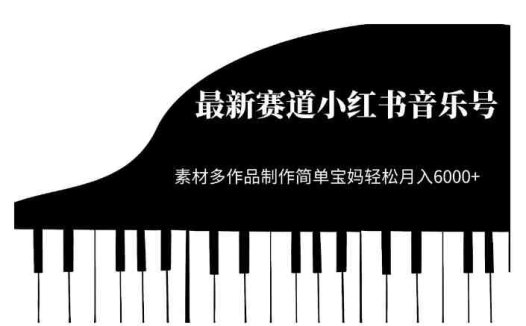 最新赛道小红书音乐号，素材多作品制作简单宝妈轻松月入6000+【揭秘】(轻松创作，月入6000+——揭秘最新赛道小红书音乐号)