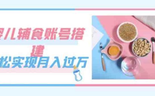 紧跟时代发展,婴儿辅食账号搭建,轻松实现月入过万(教程+素材)(抓住机遇,轻松实现月入过万——婴儿辅食账号搭建教程)