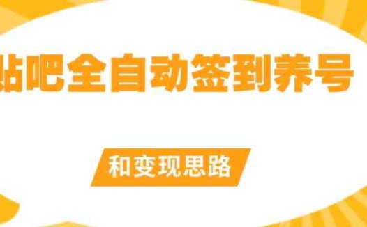 【原创开发】贴吧全自动签到养号和变现思路【揭秘】(【原创开发】贴吧全自动签到养号和变现思路揭秘)