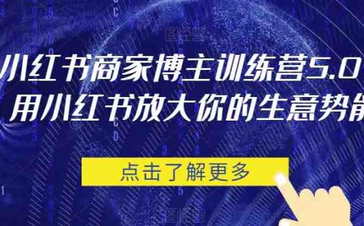 小红书商家博主训练营5.0，用小红书放大你的生意势能(“小红书商家博主训练营5.0全方位赋能商家，提升小红书平台影响力与商业价值”)