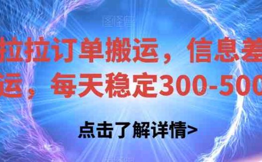 货拉拉订单搬运，信息差搬运，每天稳定300-500【揭秘】(揭秘货拉拉订单搬运项目每天稳定收入300-500元)