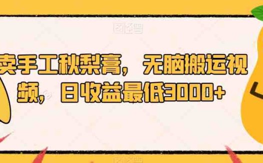 卖手工秋梨膏，无脑搬运视频，日收益最低3000+【揭秘】(揭秘小红书秋梨膏销售策略无脑搬运视频助力日收益3000+)